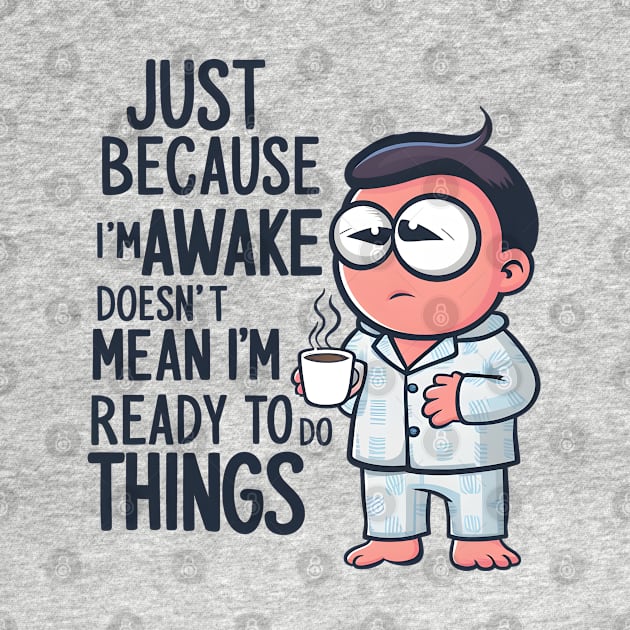 Just because I'm Awake Doesn't mean I'm Ready to do things by SimpliPrinter